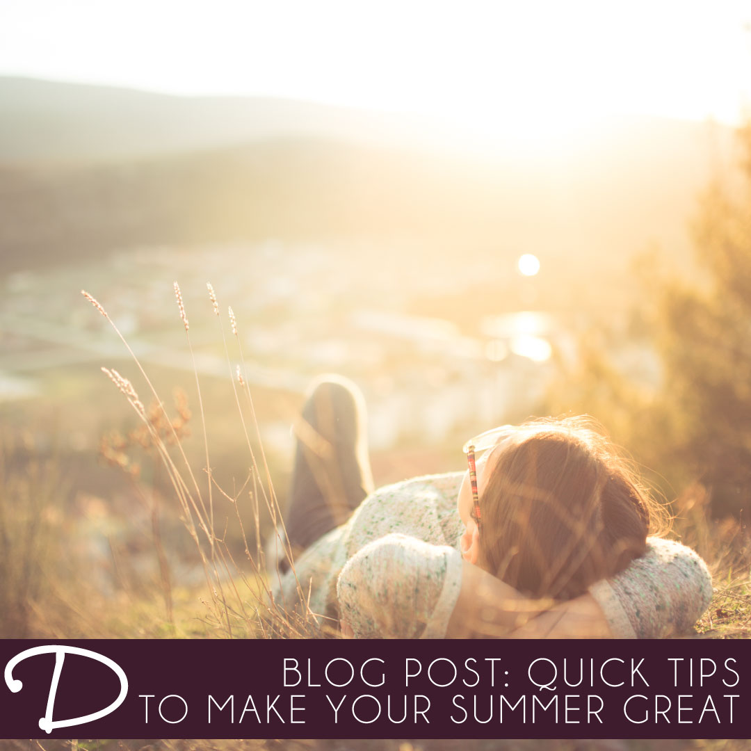 6 Quick Tips to Make Your Summer a Great One